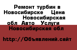 Ремонт турбин в Новосибирске  › Цена ­ 5 000 - Новосибирская обл. Авто » Услуги   . Новосибирская обл.